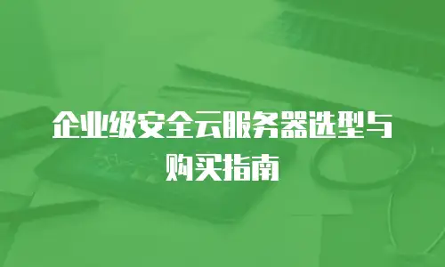 企业级安全云服务器选型与购买指南