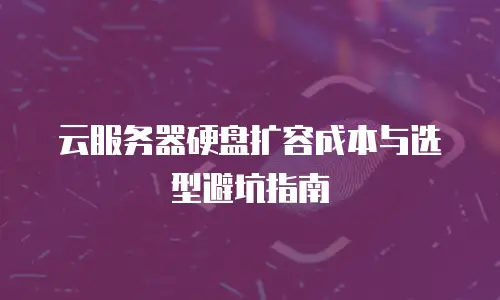 云服务器硬盘扩容成本与选型避坑指南