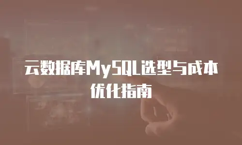 云数据库MySQL选型与成本优化指南