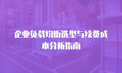企业负载均衡选型与续费成本分析指南