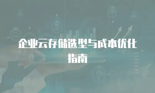 企业云存储选型与成本优化指南