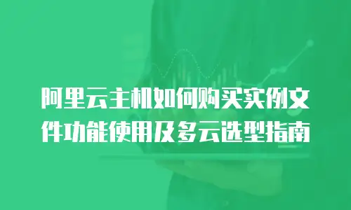 阿里云主机如何购买实例文件功能使用及多云选型指南