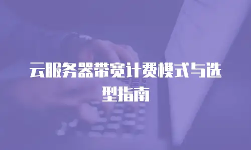 云服务器带宽计费模式与选型指南