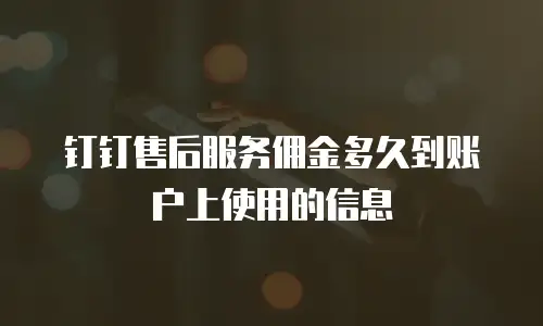 钉钉售后服务佣金多久到账户上使用的信息