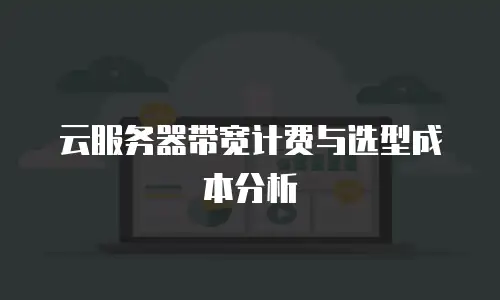 云服务器带宽计费与选型成本分析