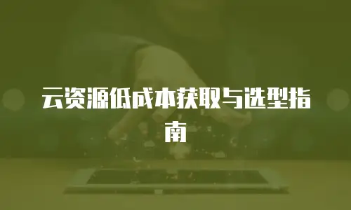 云资源低成本获取与选型指南