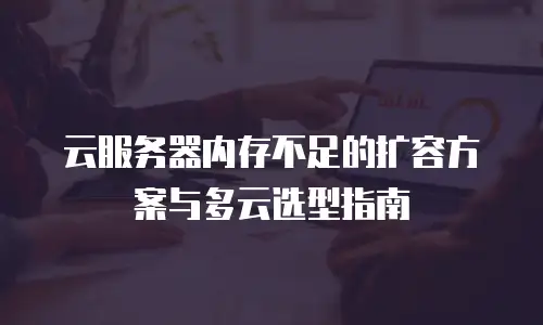 云服务器内存不足的扩容方案与多云选型指南