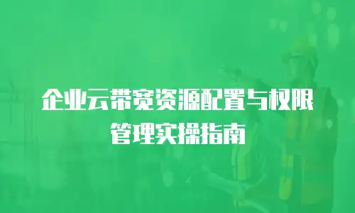 企业云带宽资源配置与权限管理实操指南