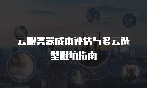 云服务器成本评估与多云选型避坑指南