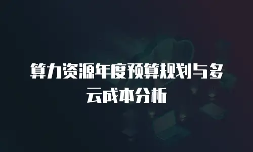 算力资源年度预算规划与多云成本分析