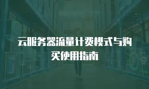 云服务器流量计费模式与购买使用指南