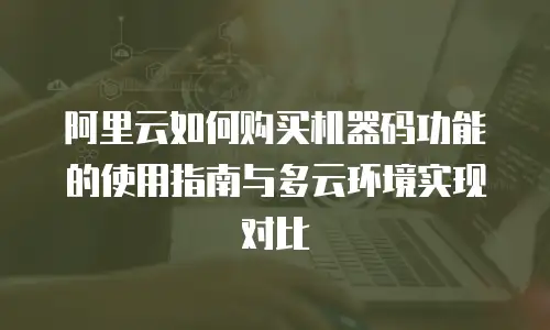 阿里云如何购买机器码功能的使用指南与多云环境实现对比