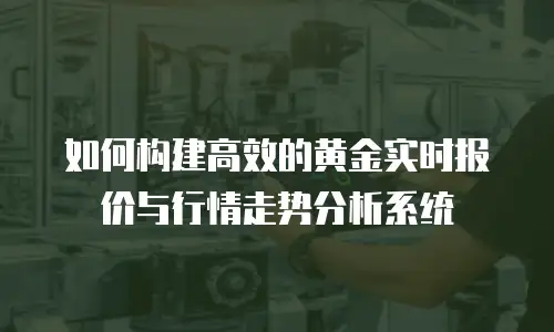 如何构建高效的黄金实时报价与行情走势分析系统