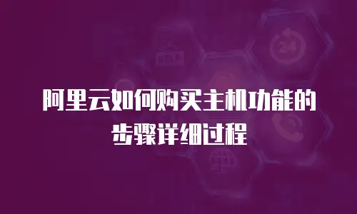 阿里云如何购买主机功能的步骤详细过程