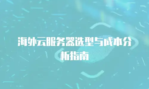海外云服务器选型与成本分析指南
