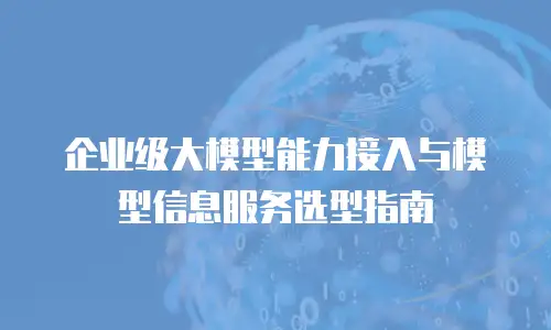 企业级大模型能力接入与模型信息服务选型指南