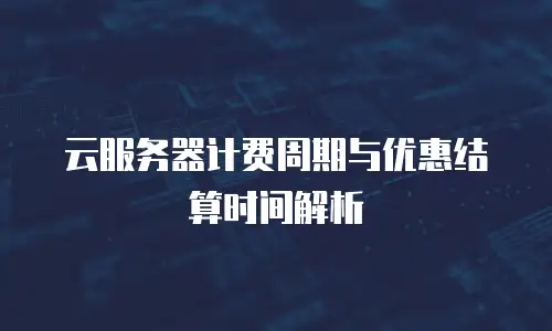 云服务器计费周期与优惠结算时间解析