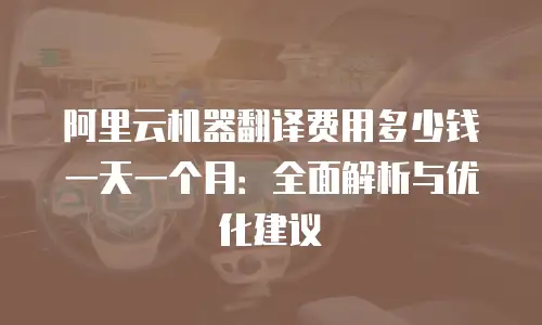 阿里云机器翻译费用多少钱一天一个月：全面解析与优化建议