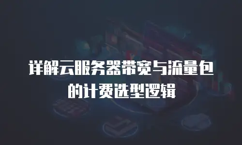 详解云服务器带宽与流量包的计费选型逻辑