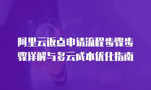 阿里云返点申请流程步骤步骤详解与多云成本优化指南