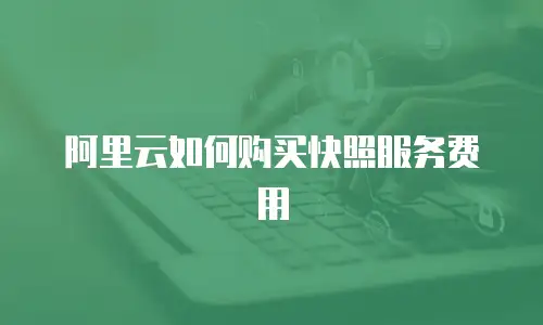 阿里云如何购买快照服务费用