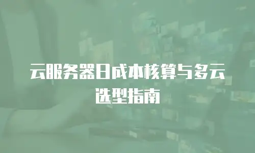 云服务器日成本核算与多云选型指南