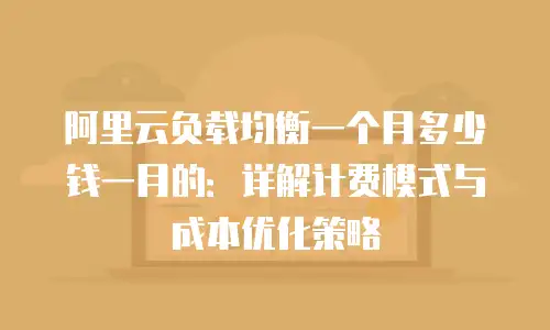 阿里云负载均衡一个月多少钱一月的：详解计费模式与成本优化策略