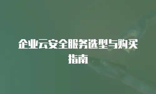企业云安全服务选型与购买指南