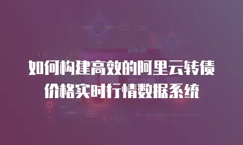 如何构建高效的阿里云转债价格实时行情数据系统