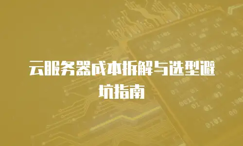 云服务器成本拆解与选型避坑指南
