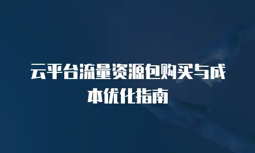 云平台流量资源包购买与成本优化指南