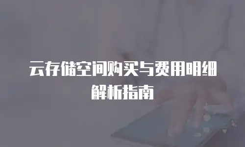 云存储空间购买与费用明细解析指南