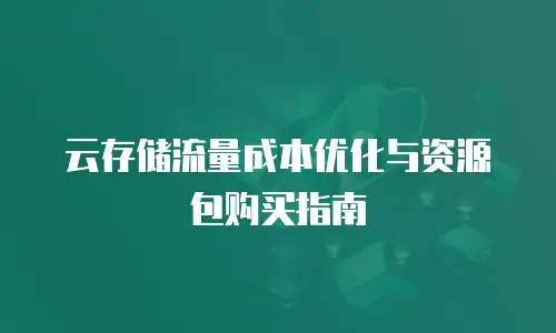 云存储流量成本优化与资源包购买指南