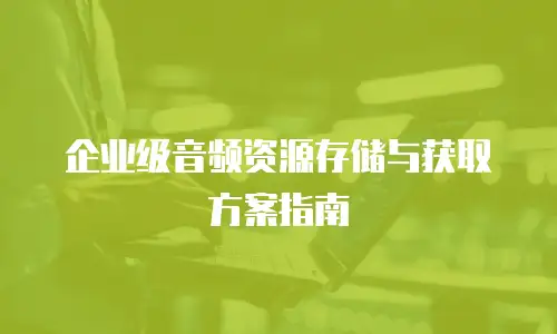 企业级音频资源存储与获取方案指南