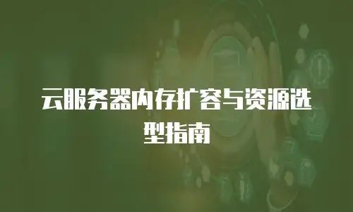 云服务器内存扩容与资源选型指南