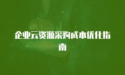 企业云资源采购成本优化指南