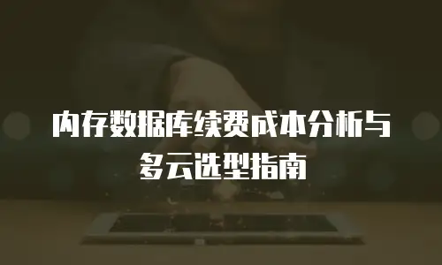 内存数据库续费成本分析与多云选型指南