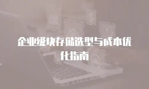 企业级块存储选型与成本优化指南
