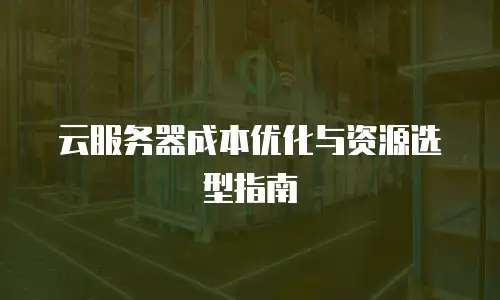 云服务器成本优化与资源选型指南