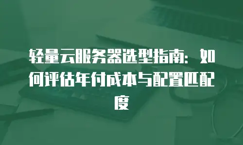 轻量云服务器选型指南：如何评估年付成本与配置匹配度