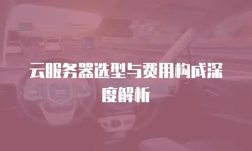 云服务器选型与费用构成深度解析