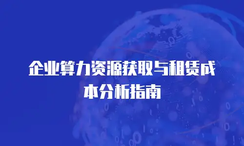 企业算力资源获取与租赁成本分析指南