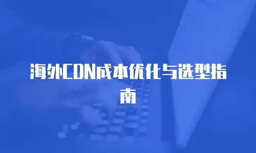 海外CDN成本优化与选型指南