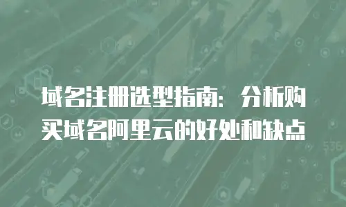 域名注册选型指南：分析购买域名阿里云的好处和缺点