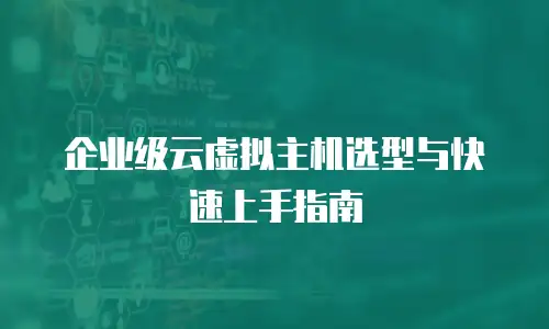 企业级云虚拟主机选型与快速上手指南