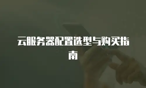 云服务器配置选型与购买指南