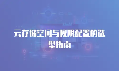 云存储空间与权限配置的选型指南
