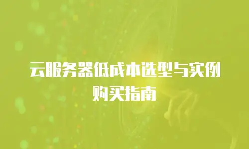 云服务器低成本选型与实例购买指南
