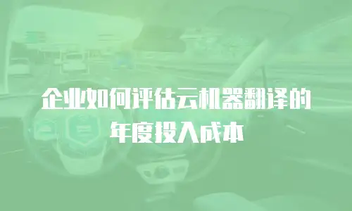 企业如何评估云机器翻译的年度投入成本