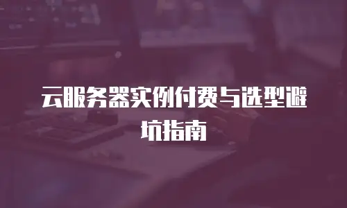 云服务器实例付费与选型避坑指南
